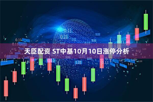 天臣配资 ST中基10月10日涨停分析