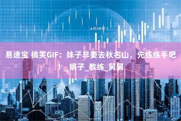 易速宝 搞笑GIF：妹子非要去秋名山，先练练手吧！_娟子_教练_舅舅