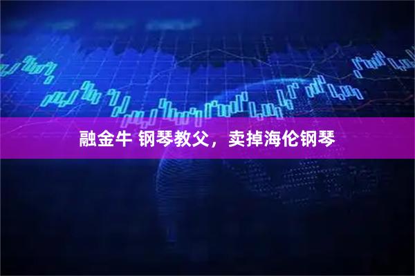 融金牛 钢琴教父，卖掉海伦钢琴