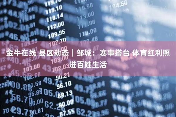 金牛在线 县区动态｜邹城：赛事搭台 体育红利照进百姓生活