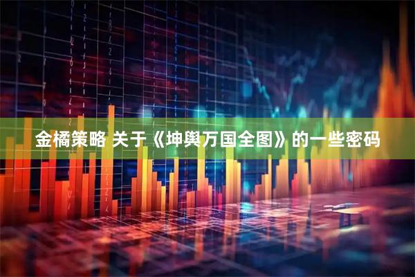 金橘策略 关于《坤舆万国全图》的一些密码
